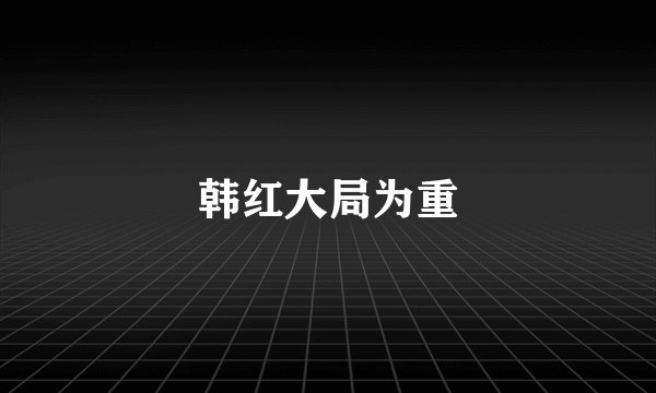 韩红大局为重