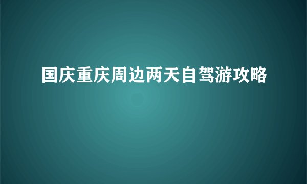 国庆重庆周边两天自驾游攻略