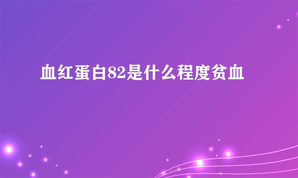 血红蛋白82是什么程度贫血