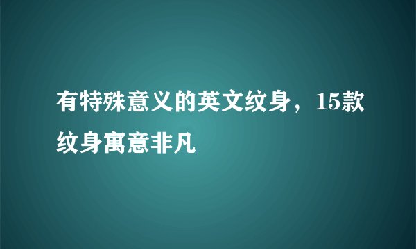 有特殊意义的英文纹身,15款纹身寓意非凡