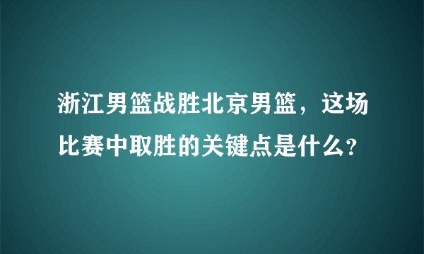 浙江男篮战胜北京男篮,这场比赛中取胜的关键点是什么?