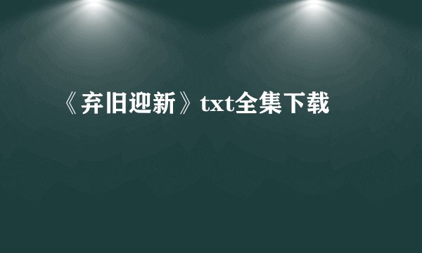 《弃旧迎新》txt全集下载