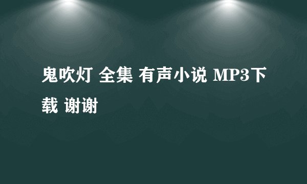 鬼吹灯 全集 有声小说 MP3下载 谢谢