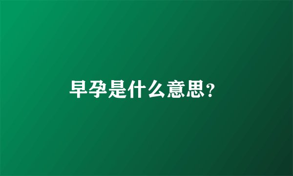 早孕是什么意思？