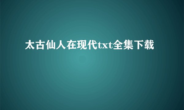 太古仙人在现代txt全集下载