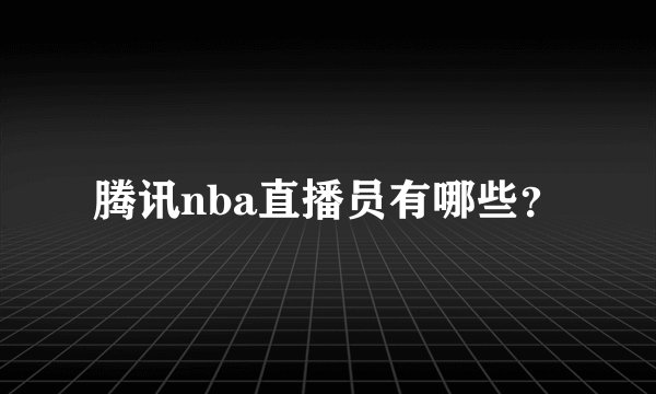 腾讯nba直播员有哪些？