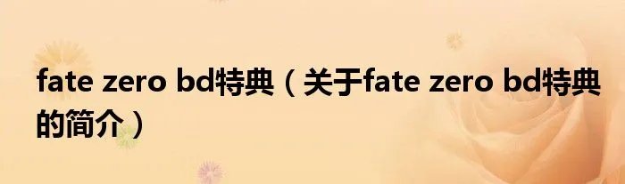 fate zero bd特典（关于fate zero bd特典的简介）