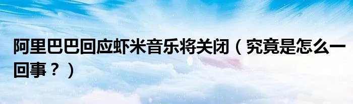 阿里巴巴回应虾米音乐将关闭(究竟是怎么一回事?)