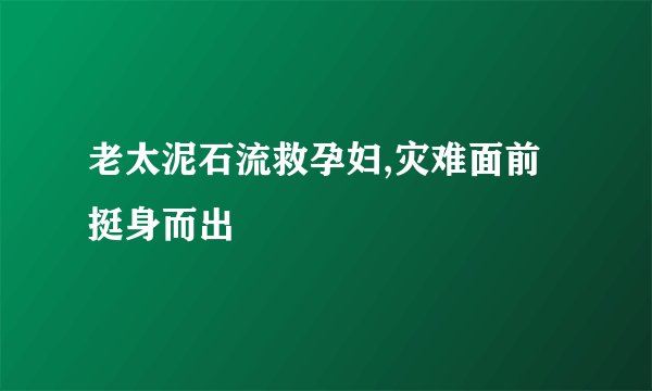 老太泥石流救孕妇,灾难面前挺身而出