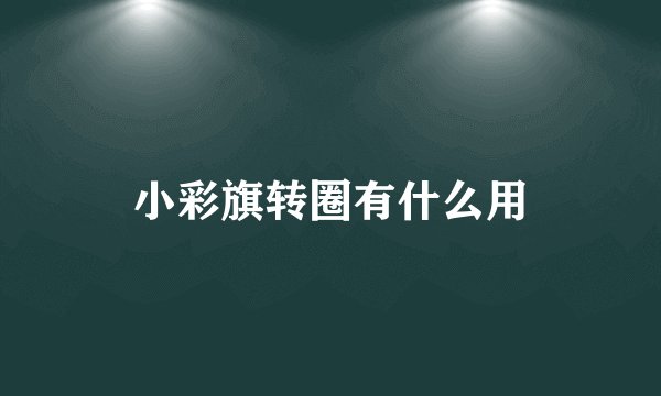 小彩旗转圈有什么用