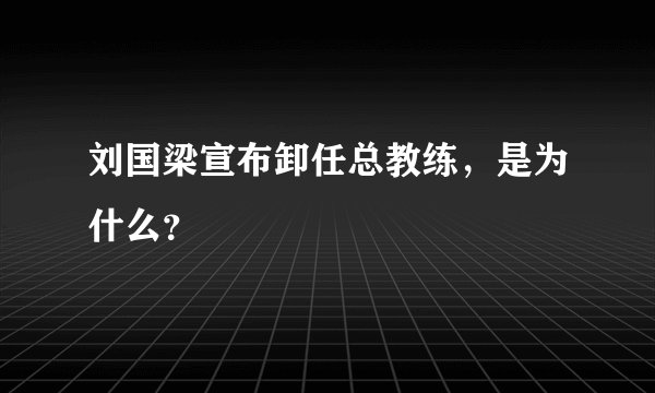 刘国梁宣布卸任总教练，是为什么？
