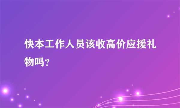 快本工作人员该收高价应援礼物吗?