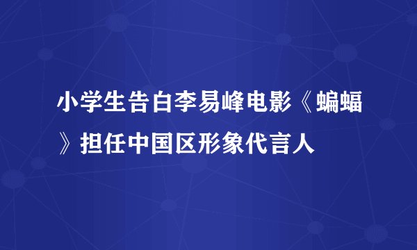 小学生告白李易峰电影《蝙蝠》担任中国区形象代言人
