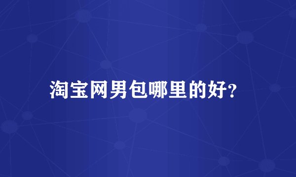 淘宝网男包哪里的好？