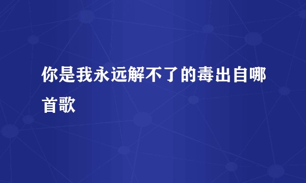 你是我永远解不了的毒出自哪首歌