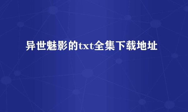 异世魅影的txt全集下载地址
