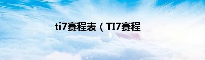 ti7赛程表（TI7赛程
