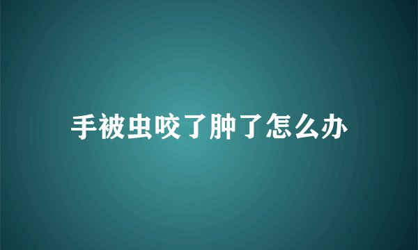 手被虫咬了肿了怎么办