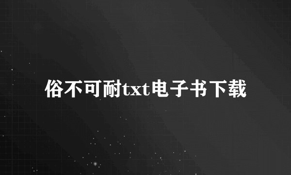 俗不可耐txt电子书下载