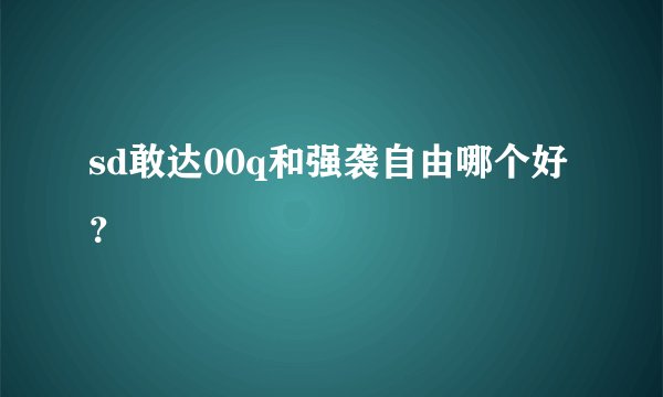 sd敢达00q和强袭自由哪个好？