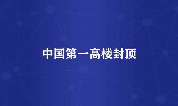中国第一高楼封顶