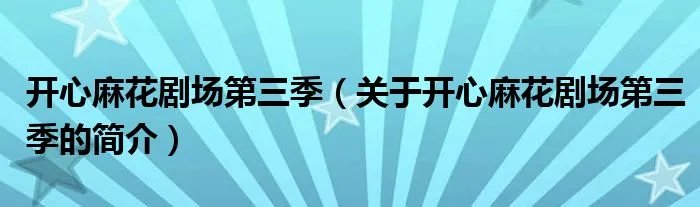 开心麻花剧场第三季（关于开心麻花剧场第三季的简介）