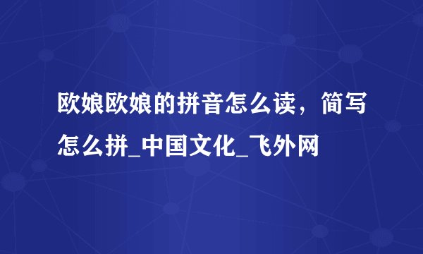 欧娘欧娘的拼音怎么读，简写怎么拼_中国文化_飞外网
