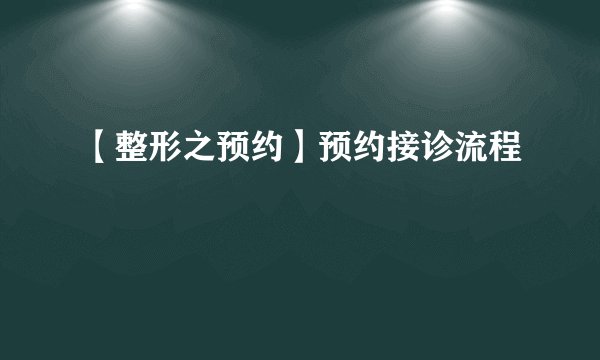 【整形之预约】预约接诊流程