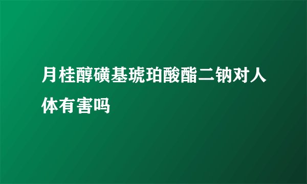 月桂醇磺基琥珀酸酯二钠对人体有害吗