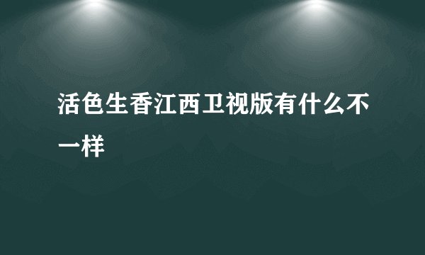 活色生香江西卫视版有什么不一样
