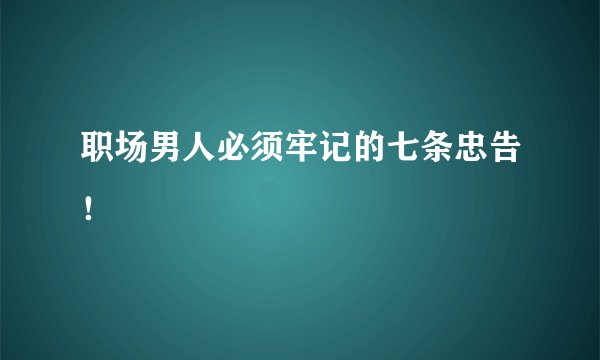 职场男人必须牢记的七条忠告!