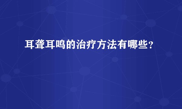耳聋耳鸣的治疗方法有哪些？