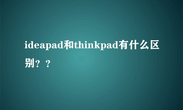 ideapad和thinkpad有什么区别？？