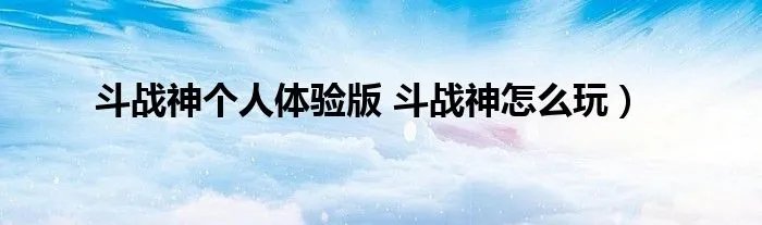 斗战神个人体验版 斗战神怎么玩）