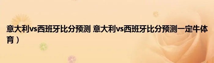 意大利vs西班牙比分预测 意大利vs西班牙比分预测一定牛体育）