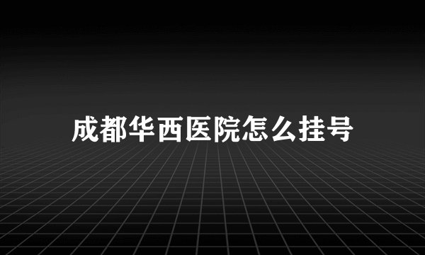成都华西医院怎么挂号