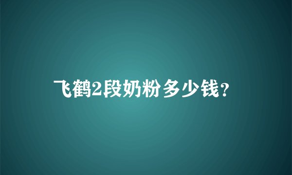 飞鹤2段奶粉多少钱？
