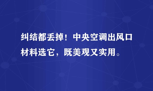 纠结都丢掉！中央空调出风口材料选它，既美观又实用。