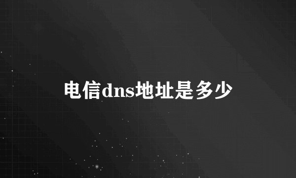 电信dns地址是多少