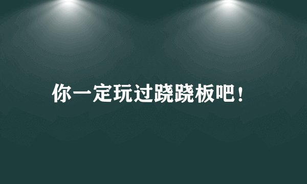 你一定玩过跷跷板吧！