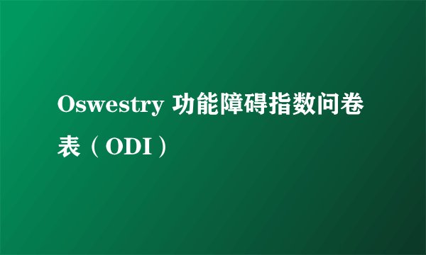 Oswestry 功能障碍指数问卷表（ODI）