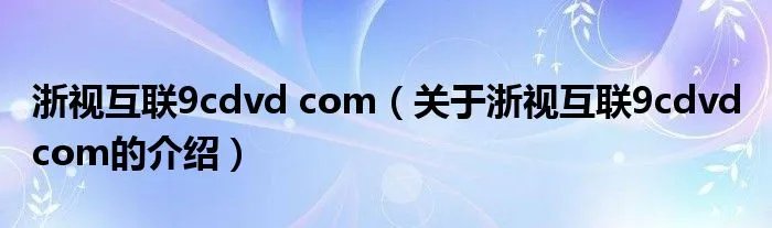 浙视互联9cdvd com(关于浙视互联9cdvd com的介绍)