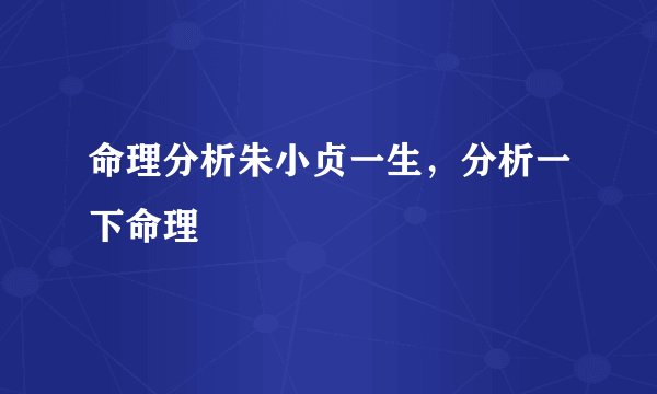 命理分析朱小贞一生,分析一下命理