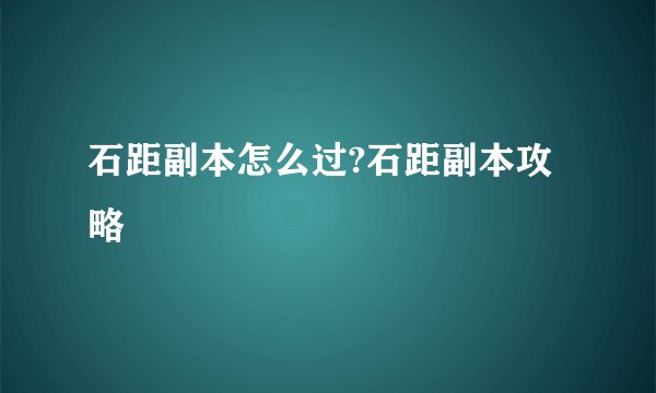 石距副本怎么过?石距副本攻略