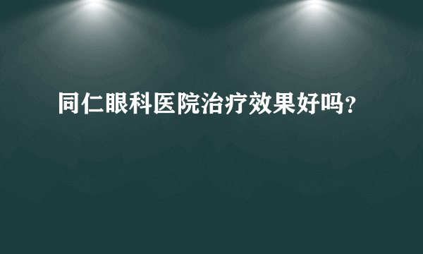 同仁眼科医院治疗效果好吗？