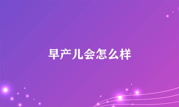 早产儿会怎么样