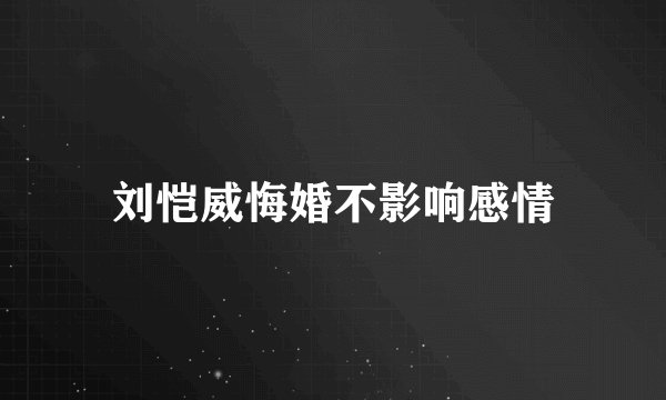 刘恺威悔婚不影响感情