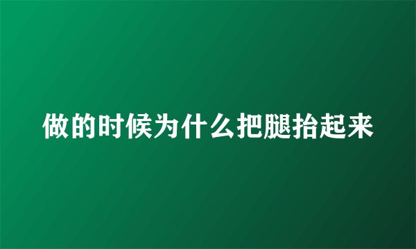 做的时候为什么把腿抬起来