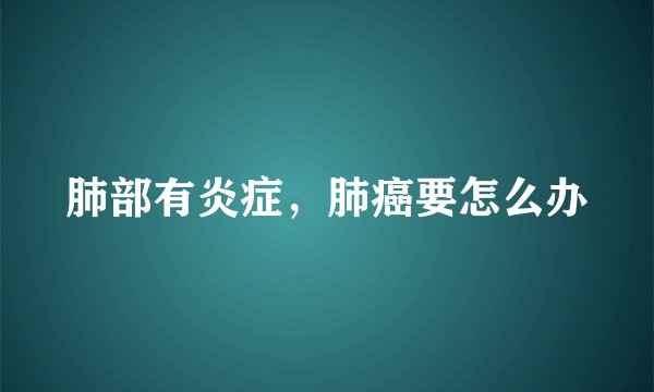 肺部有炎症，肺癌要怎么办
