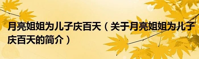 月亮姐姐为儿子庆百天（关于月亮姐姐为儿子庆百天的简介）